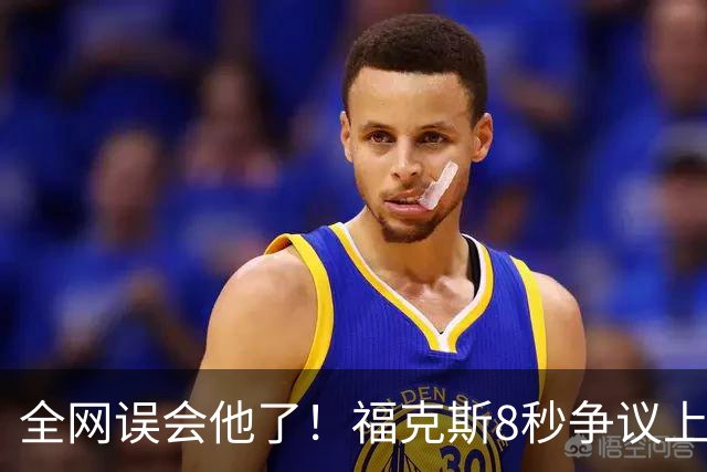 全网误会他了！福克斯8秒争议上篮并非上头，真实思路太清醒！