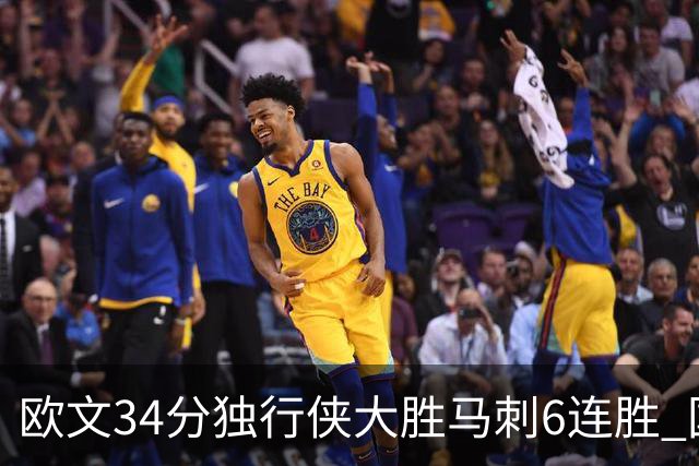 欧文34分独行侠大胜马刺6连胜 国王逆转胜掘金